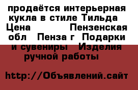 продаётся интерьерная кукла в стиле Тильда › Цена ­ 2 500 - Пензенская обл., Пенза г. Подарки и сувениры » Изделия ручной работы   